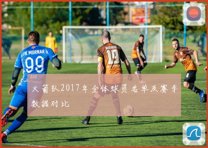 火箭队2017年全体球员名单及赛季数据对比
