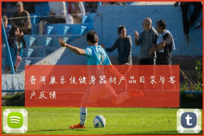 普洱康乐佳健身器材产品目录与客户反馈