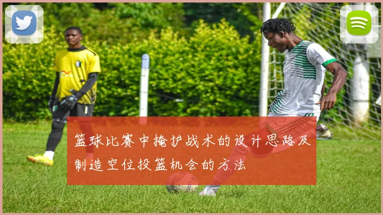 篮球比赛中掩护战术的设计思路及制造空位投篮机会的方法