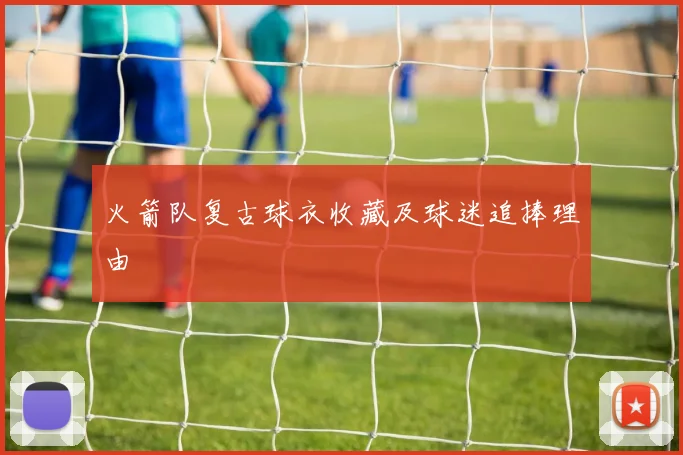 火箭队复古球衣收藏及球迷追捧理由