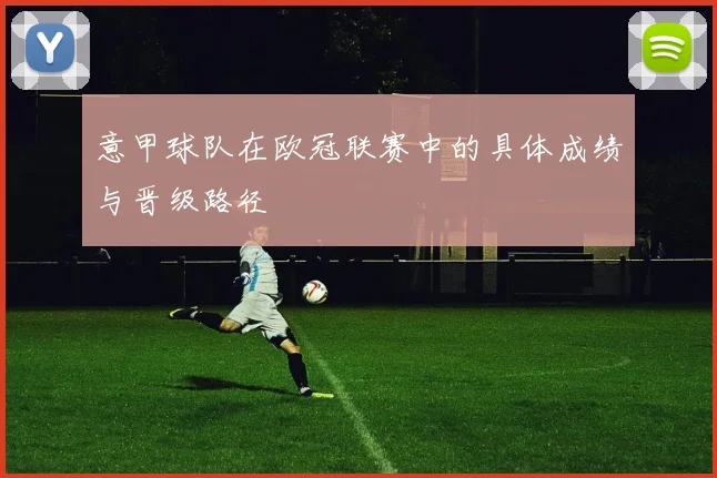 意甲球队在欧冠联赛中的具体成绩与晋级路径