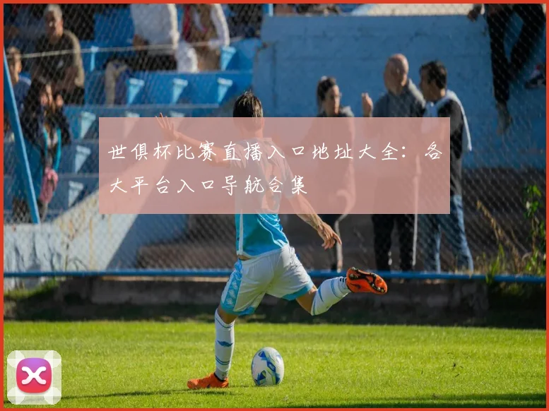 世俱杯比赛直播入口地址大全：各大平台入口导航合集