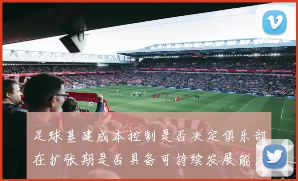 足球基建成本控制是否决定俱乐部在扩张期是否具备可持续发展能力