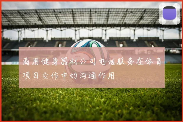 商用健身器材公司电话服务在体育项目合作中的沟通作用