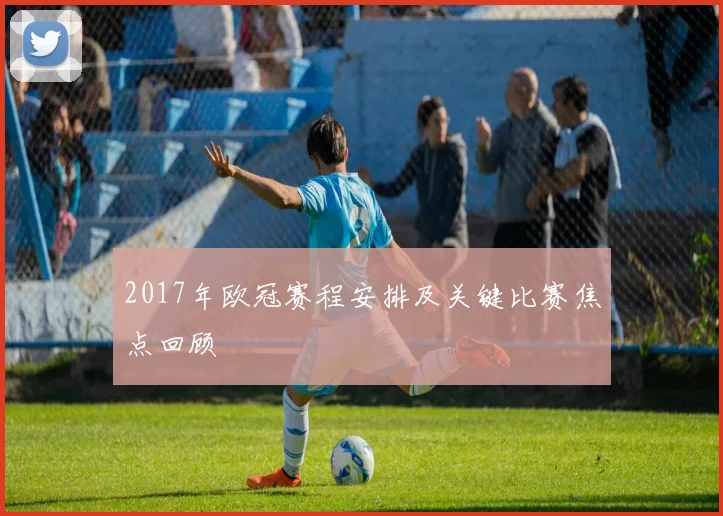 2017年欧冠赛程安排及关键比赛焦点回顾